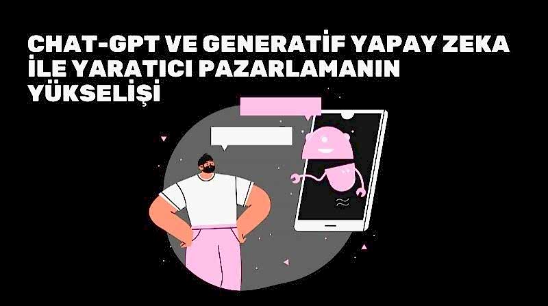 ChatGPT ve Generatif Yapay Zeka ile Yaratıcı Pazarlamanın Yükselişi